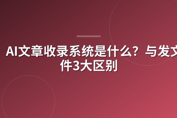 AI文章收录系统是什么？与发文软件3大区别