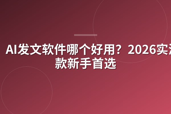 AI发文软件哪个好用?2026实测3款新手首选