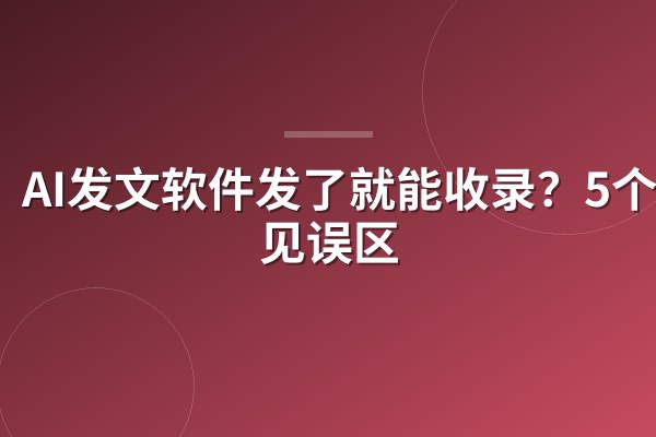 AI发文软件发了就能收录？5个常见误区