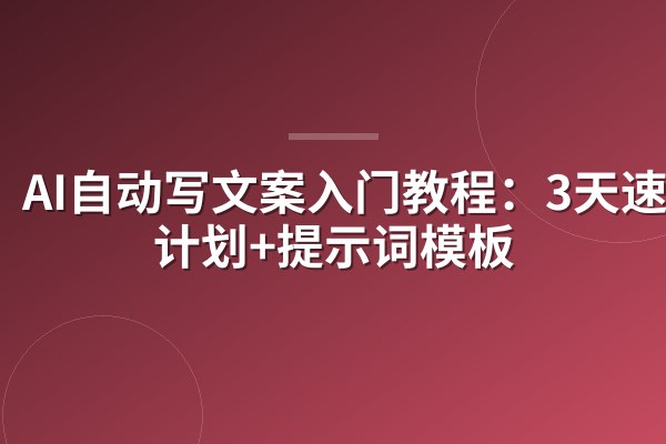 AI自动写文案入门教程:3天速成计划+提示词模板