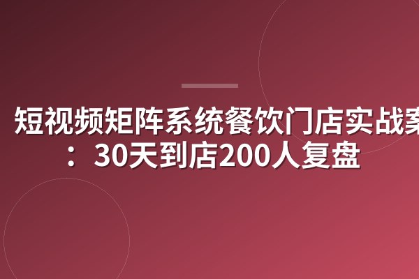 短视频矩阵系统餐饮门店实战案例：30天到店200人复盘