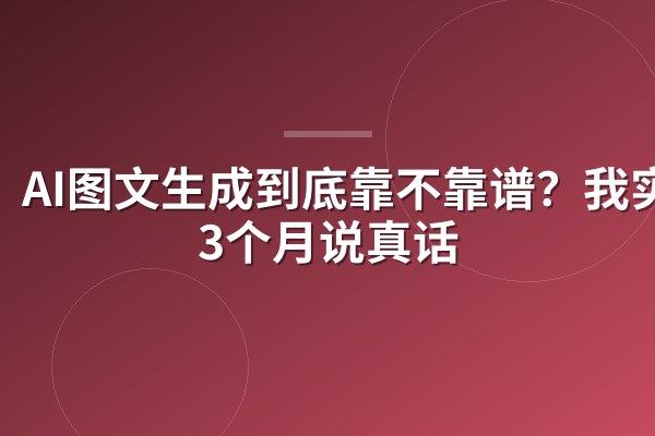 AI图文生成到底靠不靠谱？我实测3个月说真话