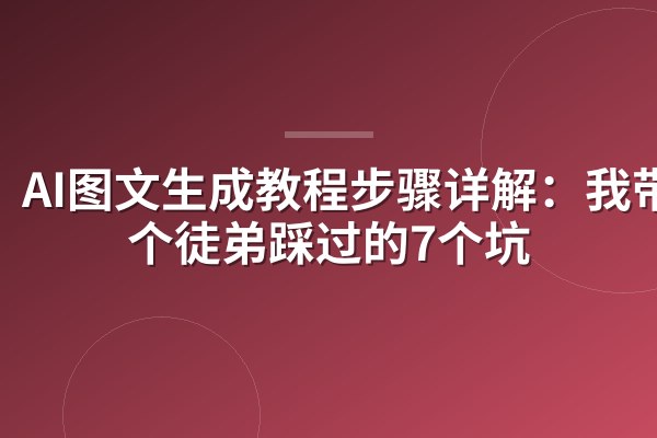 AI图文生成教程步骤详解:我带3个徒弟踩过的7个坑