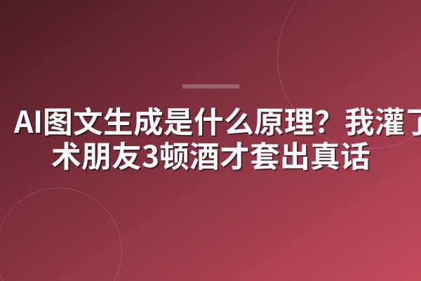 AI图文生成是什么原理？我灌了技术朋友3顿酒才套出真话