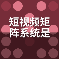 短视频矩阵系统是什么意思？3分钟读懂核心逻辑