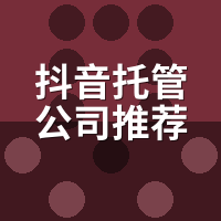 抖音托管公司推荐：我踩坑3家后的真实筛选标准