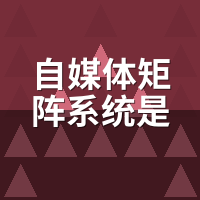 自媒体矩阵系统是什么？我给朋友讲了3遍才讲透